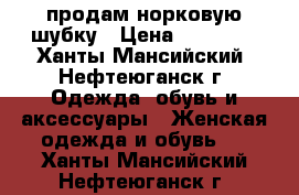 продам норковую шубку › Цена ­ 25 000 - Ханты-Мансийский, Нефтеюганск г. Одежда, обувь и аксессуары » Женская одежда и обувь   . Ханты-Мансийский,Нефтеюганск г.